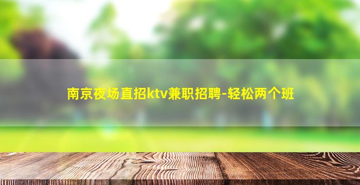 南京夜场直招ktv兼职招聘-轻松两个班